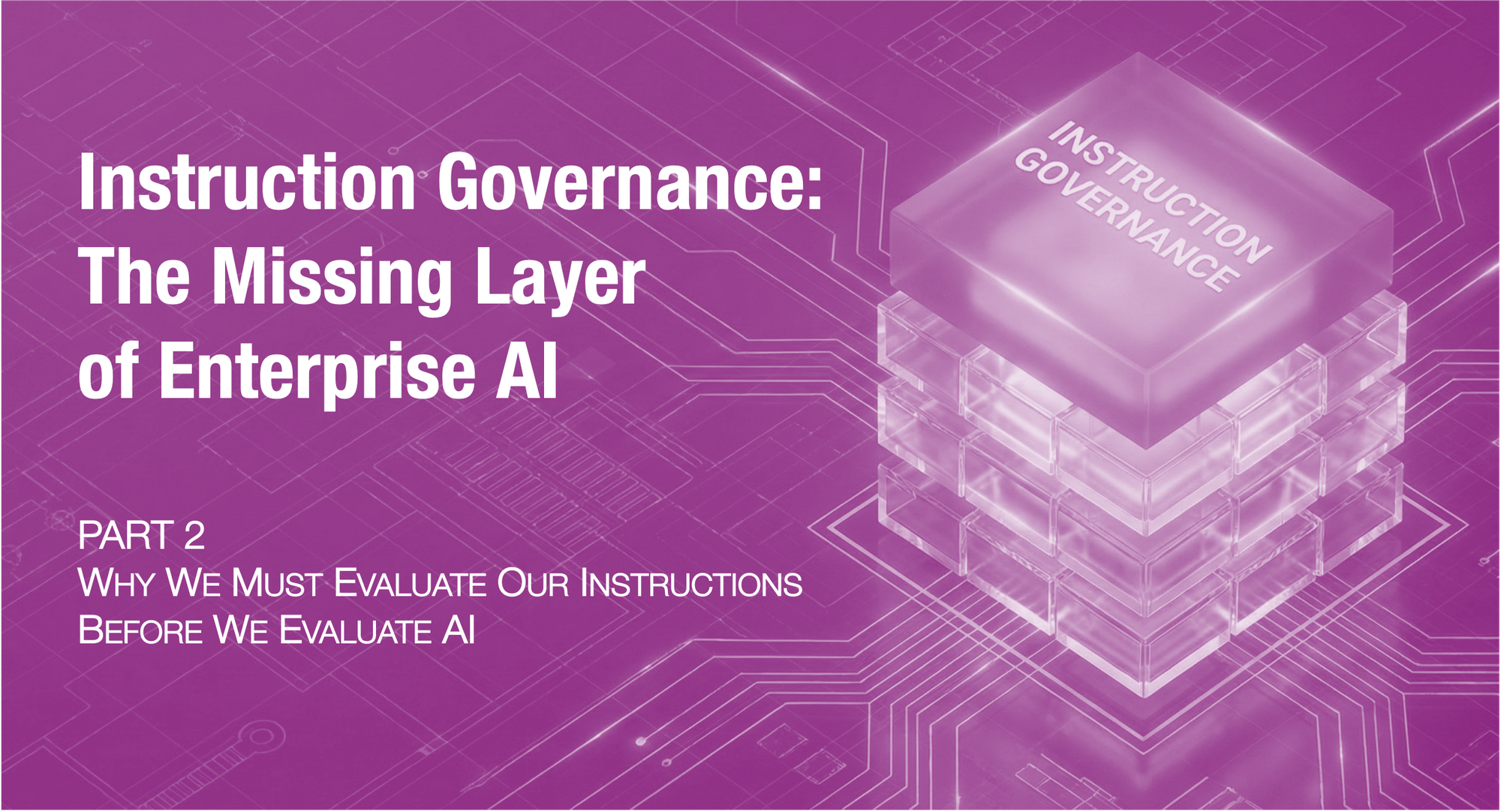 Instruction Governance: The Missing Layer of Enterprise AI (Part 2 of 3)