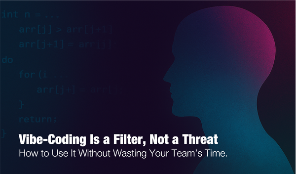 Vibe-Coding Is a Filter, Not a Threat: How to Use It Without Wasting Your Team’s Time.